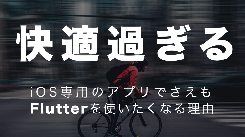 【快適すぎる】iOS専用のアプリでさえも「Flutter」を使いたくなる理由