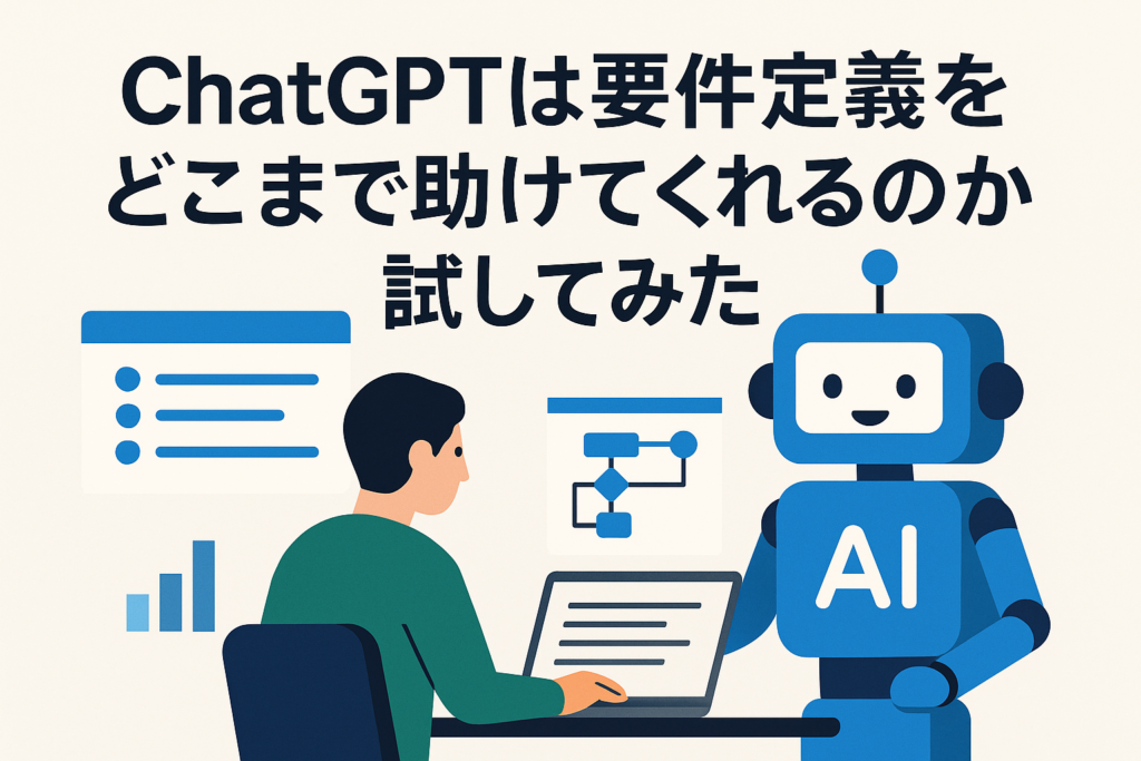 ChatGPTは要件定義をどこまで助けてくれるのか試してみた